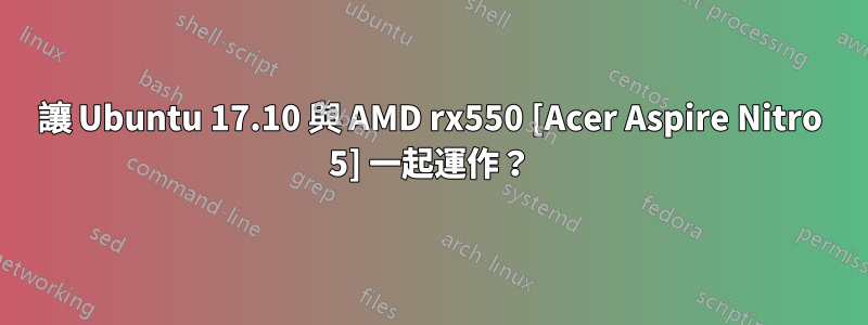 讓 Ubuntu 17.10 與 AMD rx550 [Acer Aspire Nitro 5] 一起運作？