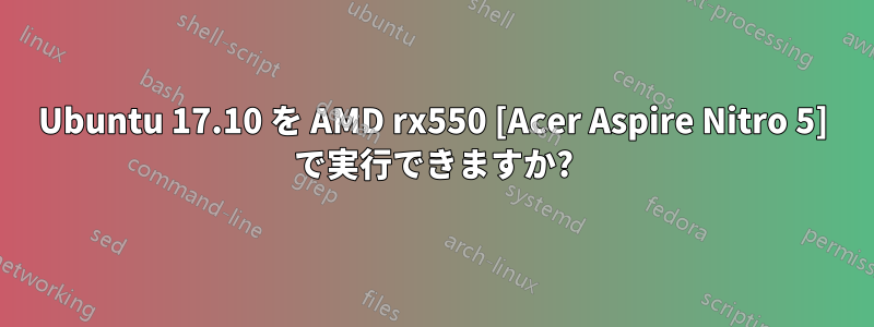 Ubuntu 17.10 を AMD rx550 [Acer Aspire Nitro 5] で実行できますか?