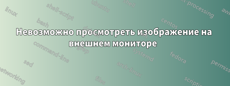 Невозможно просмотреть изображение на внешнем мониторе 