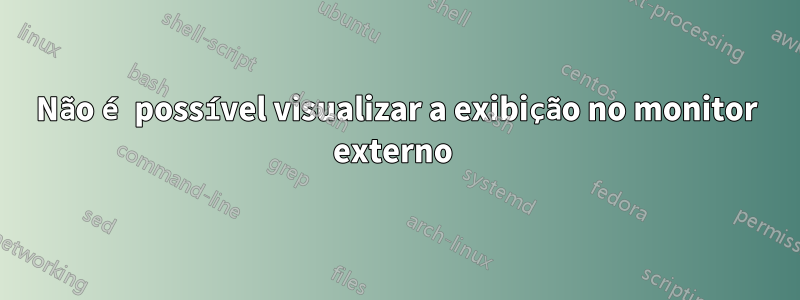 Não é possível visualizar a exibição no monitor externo 