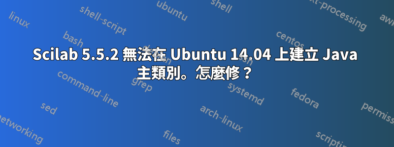 Scilab 5.5.2 無法在 Ubuntu 14.04 上建立 Java 主類別。怎麼修？