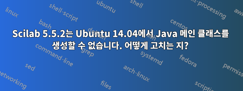 Scilab 5.5.2는 Ubuntu 14.04에서 Java 메인 클래스를 생성할 수 없습니다. 어떻게 고치는 지?