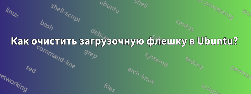 Как очистить загрузочную флешку в Ubuntu?