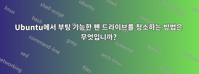 Ubuntu에서 부팅 가능한 펜 드라이브를 청소하는 방법은 무엇입니까?