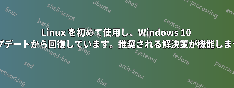 Linux を初めて使用し、Windows 10 のアップデートから回復しています。推奨される解決策が機能しませんか?