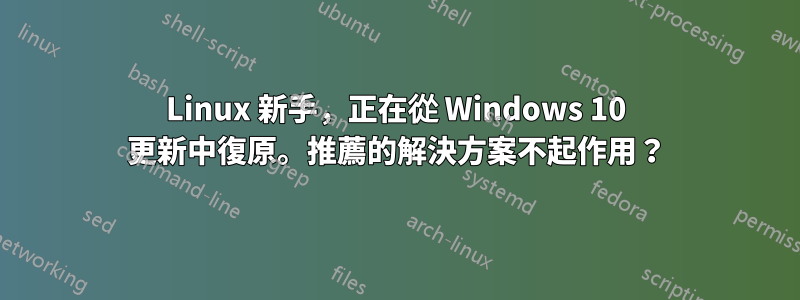 Linux 新手，正在從 Windows 10 更新中復原。推薦的解決方案不起作用？