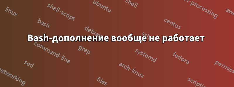 Bash-дополнение вообще не работает