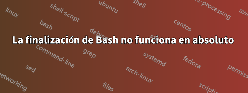 La finalización de Bash no funciona en absoluto