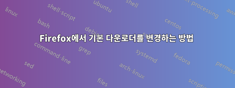 Firefox에서 기본 다운로더를 변경하는 방법