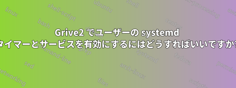 Grive2 でユーザーの systemd タイマーとサービスを有効にするにはどうすればいいですか?