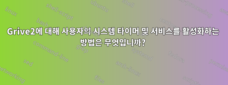 Grive2에 대해 사용자의 시스템 타이머 및 서비스를 활성화하는 방법은 무엇입니까?