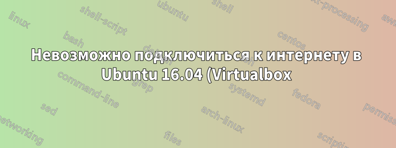 Невозможно подключиться к интернету в Ubuntu 16.04 (Virtualbox)