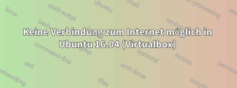 Keine Verbindung zum Internet möglich in Ubuntu 16.04 (Virtualbox)