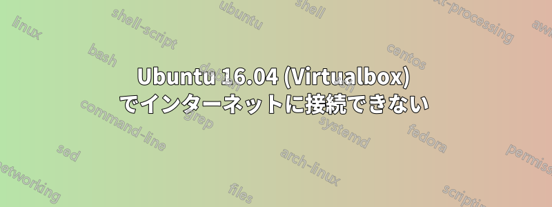 Ubuntu 16.04 (Virtualbox) でインターネットに接続できない