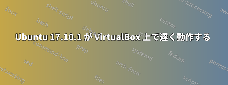 Ubuntu 17.10.1 が VirtualBox 上で遅く動作する