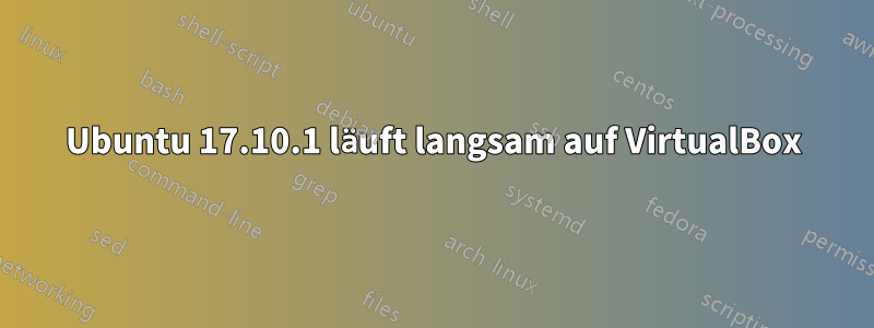 Ubuntu 17.10.1 läuft langsam auf VirtualBox