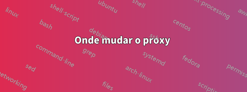 Onde mudar o proxy