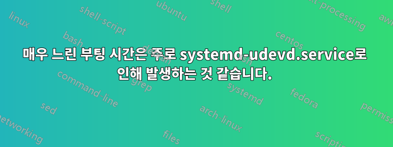 매우 느린 부팅 시간은 주로 systemd-udevd.service로 인해 발생하는 것 같습니다.