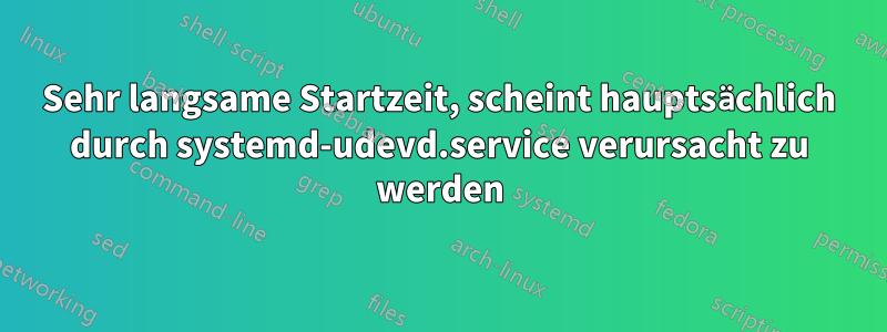 Sehr langsame Startzeit, scheint hauptsächlich durch systemd-udevd.service verursacht zu werden