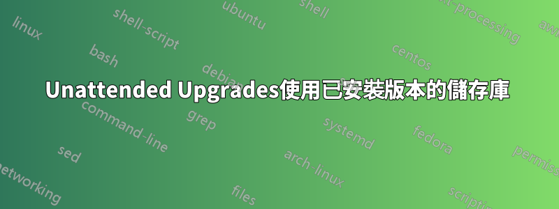 Unattended Upgrades使用已安裝版本的儲存庫