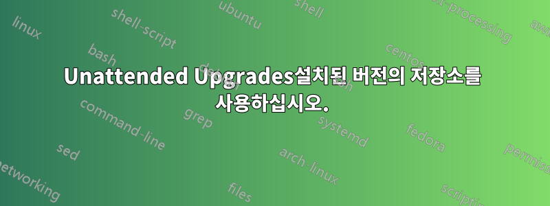 Unattended Upgrades설치된 버전의 저장소를 사용하십시오.