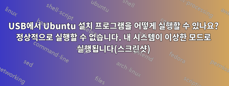 USB에서 Ubuntu 설치 프로그램을 어떻게 실행할 수 있나요? 정상적으로 실행할 수 없습니다. 내 시스템이 이상한 모드로 실행됩니다(스크린샷)