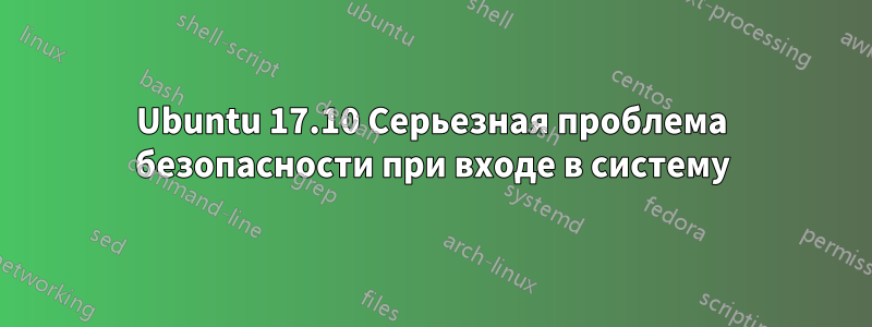 Ubuntu 17.10 Серьезная проблема безопасности при входе в систему