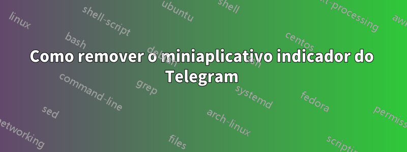 Como remover o miniaplicativo indicador do Telegram