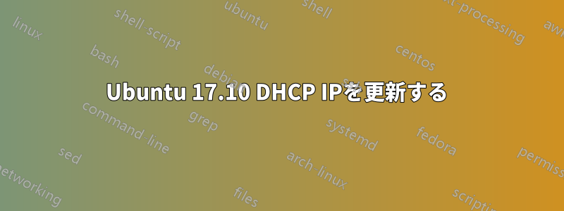 Ubuntu 17.10 DHCP IPを更新する 