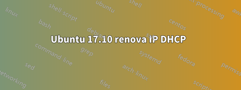 Ubuntu 17.10 renova IP DHCP 