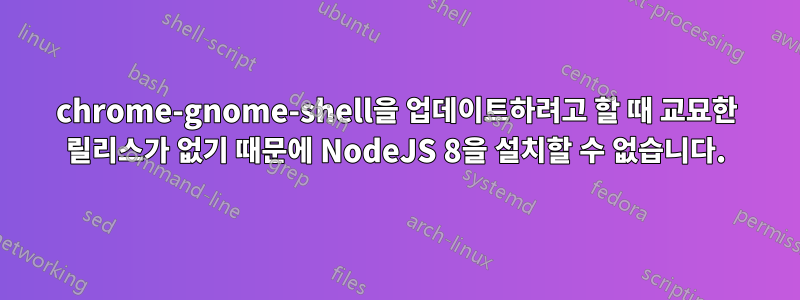 chrome-gnome-shell을 업데이트하려고 할 때 교묘한 릴리스가 없기 때문에 NodeJS 8을 설치할 수 없습니다.