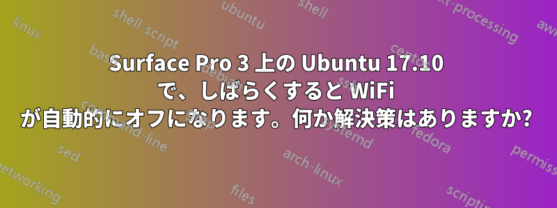 Surface Pro 3 上の Ubuntu 17.10 で、しばらくすると WiFi が自動的にオフになります。何か解決策はありますか?