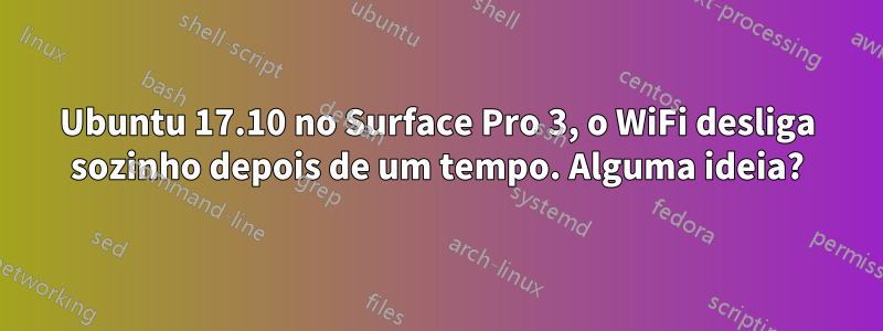 Ubuntu 17.10 no Surface Pro 3, o WiFi desliga sozinho depois de um tempo. Alguma ideia?