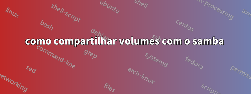 como compartilhar volumes com o samba