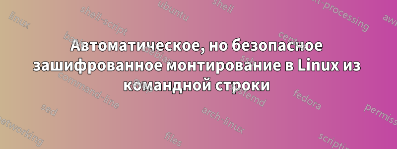 Автоматическое, но безопасное зашифрованное монтирование в Linux из командной строки