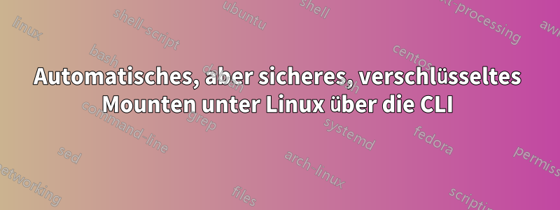 Automatisches, aber sicheres, verschlüsseltes Mounten unter Linux über die CLI