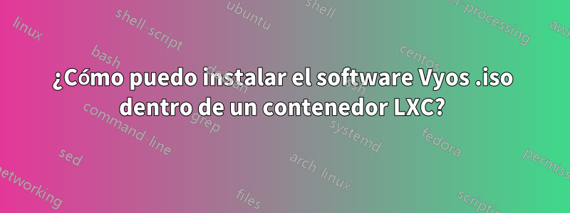 ¿Cómo puedo instalar el software Vyos .iso dentro de un contenedor LXC?