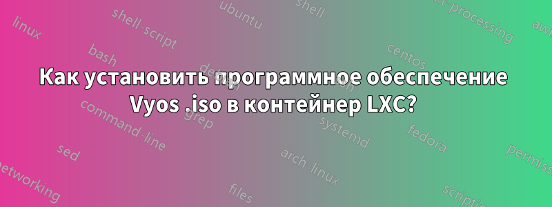 Как установить программное обеспечение Vyos .iso в контейнер LXC?