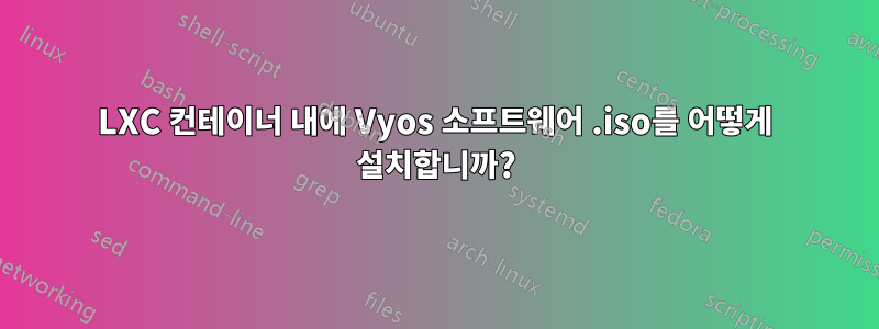 LXC 컨테이너 내에 Vyos 소프트웨어 .iso를 어떻게 설치합니까?