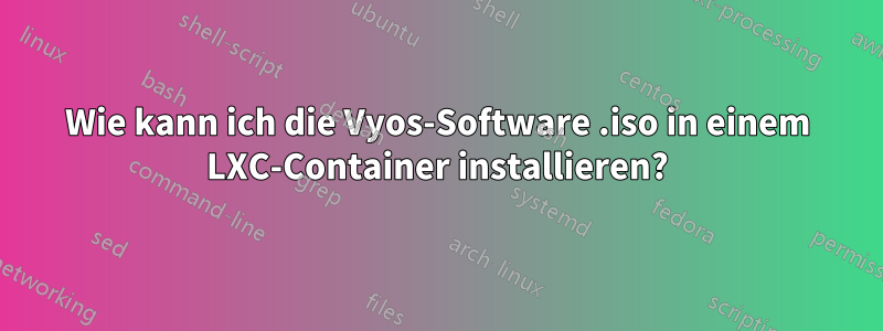 Wie kann ich die Vyos-Software .iso in einem LXC-Container installieren?