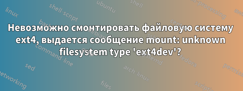 Невозможно смонтировать файловую систему ext4, выдается сообщение mount: unknown filesystem type 'ext4dev'?