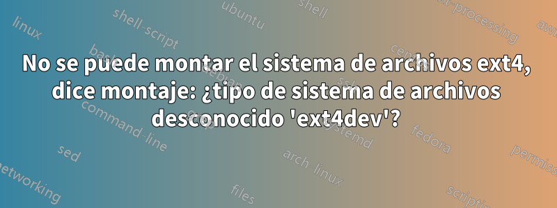 No se puede montar el sistema de archivos ext4, dice montaje: ¿tipo de sistema de archivos desconocido 'ext4dev'?