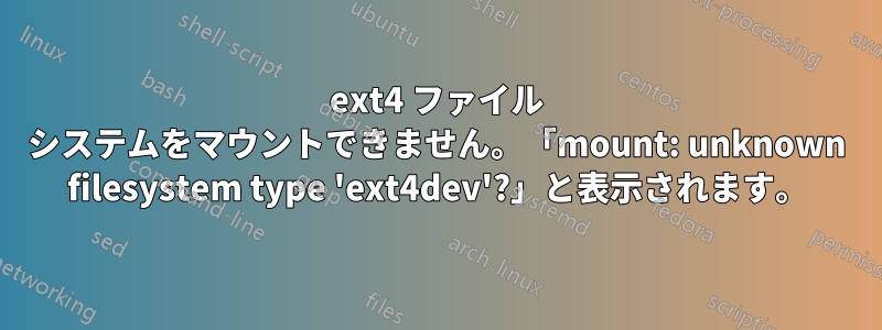 ext4 ファイル システムをマウントできません。「mount: unknown filesystem type 'ext4dev'?」と表示されます。