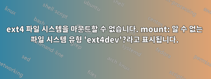 ext4 파일 시스템을 마운트할 수 없습니다. mount: 알 수 없는 파일 시스템 유형 'ext4dev'?라고 표시됩니다.