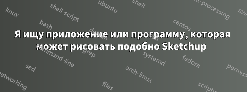 Я ищу приложение или программу, которая может рисовать подобно Sketchup 