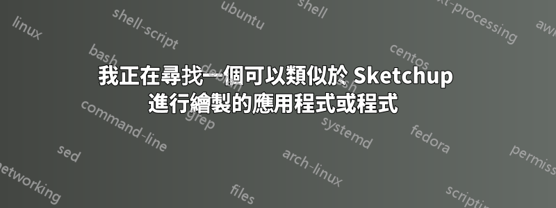 我正在尋找一個可以類似於 Sketchup 進行繪製的應用程式或程式 