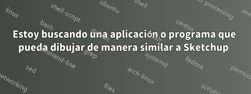 Estoy buscando una aplicación o programa que pueda dibujar de manera similar a Sketchup 