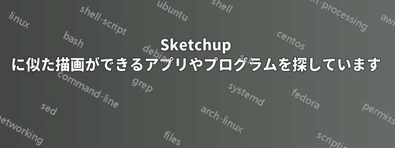 Sketchup に似た描画ができるアプリやプログラムを探しています 