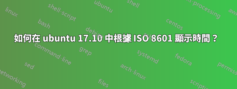 如何在 ubuntu 17.10 中根據 ISO 8601 顯示時間？ 