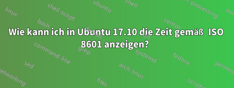 Wie kann ich in Ubuntu 17.10 die Zeit gemäß ISO 8601 anzeigen? 